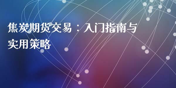 焦炭期货交易：入门指南与实用策略_https://wap.fcdydaikuan.com_金融机构_第1张