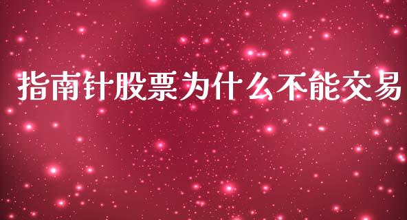 指南针股票为什么不能交易_https://wap.fcdydaikuan.com_期货品种_第1张
