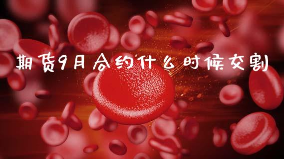 期货9月合约什么时候交割_https://wap.fcdydaikuan.com_国际投资_第1张