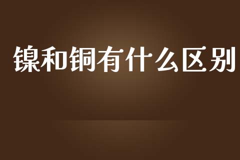 镍和铜有什么区别_https://wap.fcdydaikuan.com_金融机构_第1张