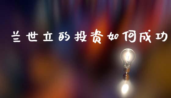兰世立的投资如何成功_https://wap.fcdydaikuan.com_金融机构_第1张