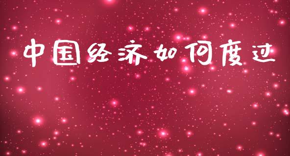 中国经济如何度过_https://wap.fcdydaikuan.com_期货品种_第1张