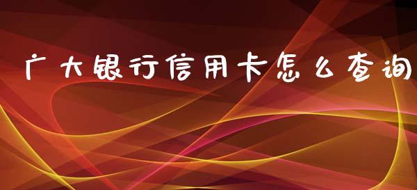 广大银行信用卡怎么查询_https://wap.fcdydaikuan.com_新股数据_第1张