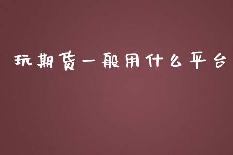 玩期货一般用什么平台_https://wap.fcdydaikuan.com_新股数据_第1张