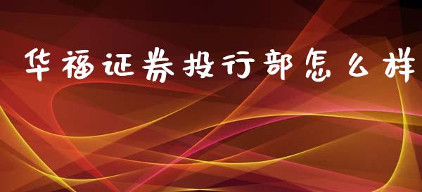 华福证券投行部怎么样_https://wap.fcdydaikuan.com_新股数据_第1张