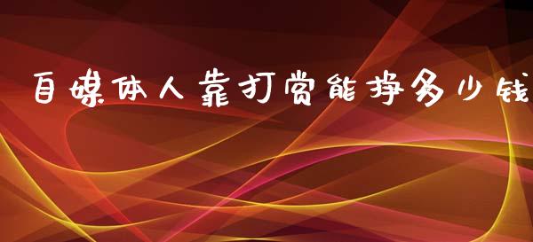 自媒体人靠打赏能挣多少钱_https://wap.fcdydaikuan.com_金融机构_第1张