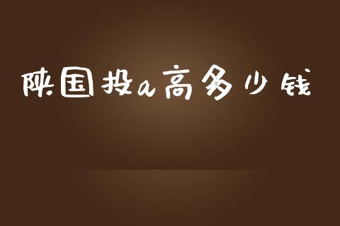 陕国投a高多少钱_https://wap.fcdydaikuan.com_新股数据_第1张