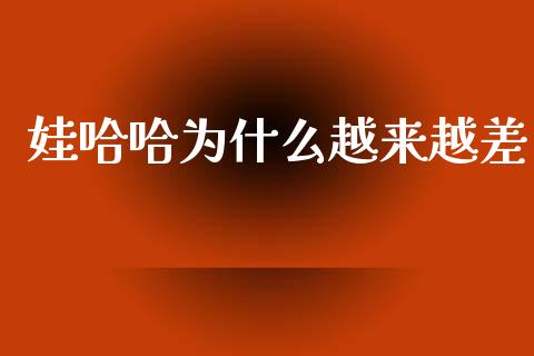 娃哈哈为什么越来越差_https://wap.fcdydaikuan.com_理财顾问_第1张