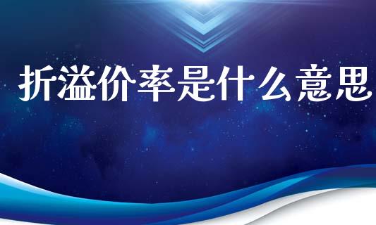 折溢价率是什么意思_https://wap.fcdydaikuan.com_国际投资_第1张