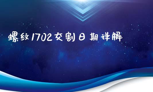 螺纹1702交割日期详解_https://wap.fcdydaikuan.com_理财顾问_第1张