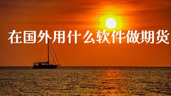 在国外用什么软件做期货_https://wap.fcdydaikuan.com_金融机构_第1张