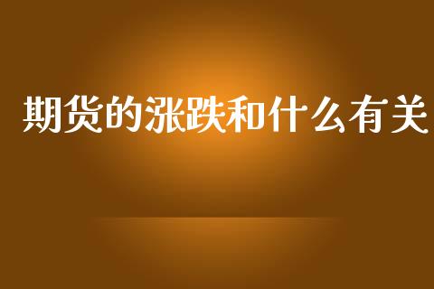期货的涨跌和什么有关_https://wap.fcdydaikuan.com_投资策略_第1张