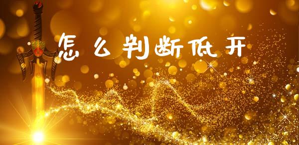 怎么判断低开_https://wap.fcdydaikuan.com_理财顾问_第1张