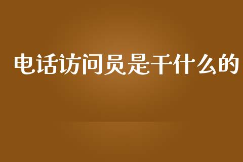 电话访问员是干什么的_https://wap.fcdydaikuan.com_金融机构_第1张