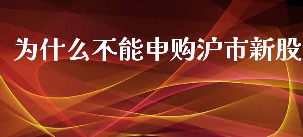 为什么不能申购沪市新股_https://wap.fcdydaikuan.com_金融机构_第1张