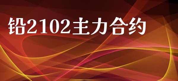 铅2102主力合约_https://wap.fcdydaikuan.com_理财顾问_第1张