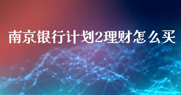 南京银行计划2理财怎么买_https://wap.fcdydaikuan.com_期货品种_第1张