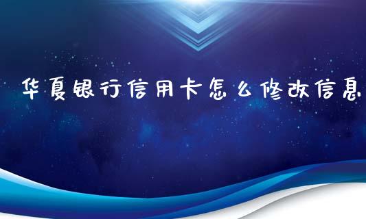 华夏银行信用卡怎么修改信息_https://wap.fcdydaikuan.com_国际投资_第1张