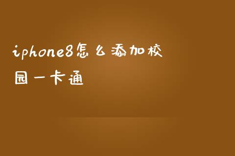 iphone8怎么添加校园一卡通_https://wap.fcdydaikuan.com_理财顾问_第1张
