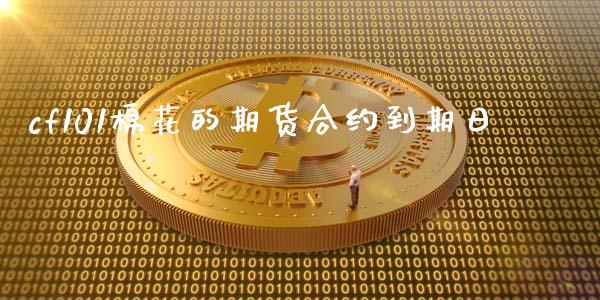 cf101棉花的期货合约到期日_https://wap.fcdydaikuan.com_新股数据_第1张