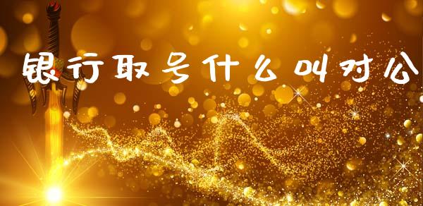 银行取号什么叫对公_https://wap.fcdydaikuan.com_新股数据_第1张