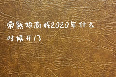 常熟招商城2020年什么时候开门_https://wap.fcdydaikuan.com_金融机构_第1张