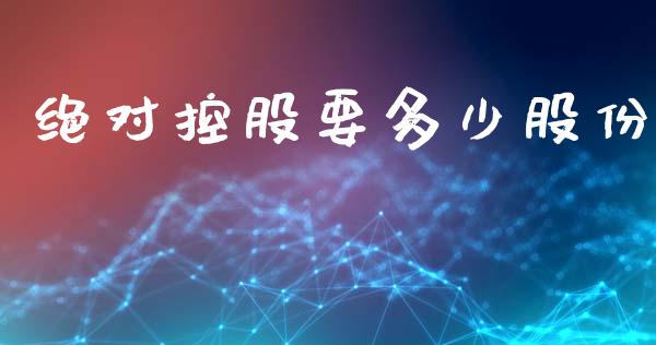绝对控股要多少股份_https://wap.fcdydaikuan.com_国际投资_第1张