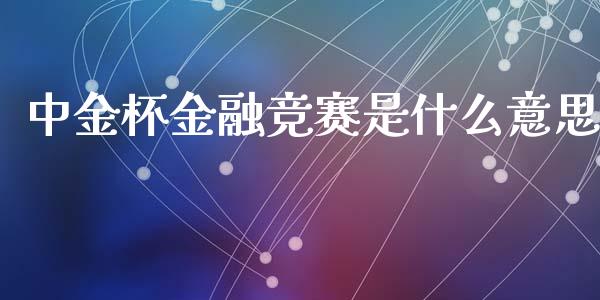 中金杯金融竞赛是什么意思_国际投资_第1张_国际投资_理财顾问_投资策略_金融机构 中金杯金融竞赛是什么意思_https://wap.fcdydaikuan.com_国际投资_第1张
