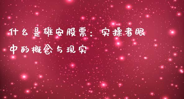 什么是雄安股票：实操者眼中的概念与现实_https://wap.fcdydaikuan.com_理财顾问_第1张