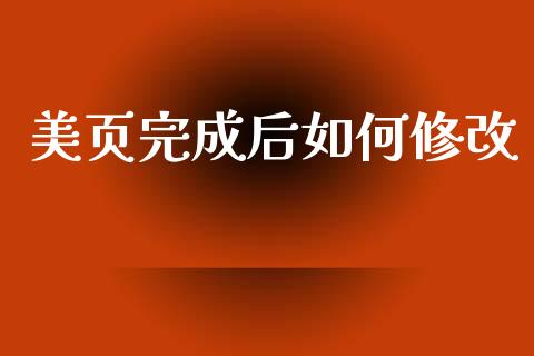 美页完成后如何修改_https://wap.fcdydaikuan.com_国际投资_第1张