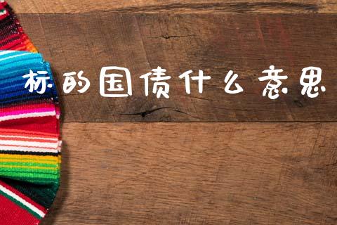 标的国债什么意思_https://wap.fcdydaikuan.com_新股数据_第1张