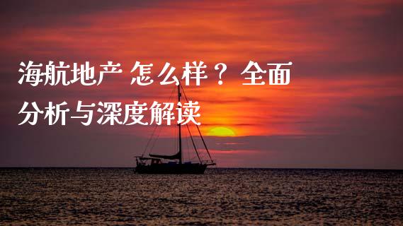 海航地产 怎么样？ 全面分析与深度解读_https://wap.fcdydaikuan.com_期货品种_第1张