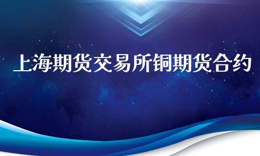 上海期货交易所铜期货合约_https://wap.fcdydaikuan.com_期货品种_第1张