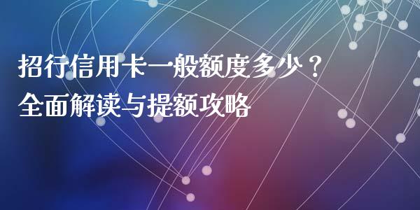 招行信用卡一般额度多少？全面解读与提额攻略_https://wap.fcdydaikuan.com_新股数据_第1张