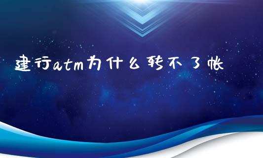 建行atm为什么转不了帐_https://wap.fcdydaikuan.com_期货品种_第1张