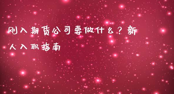 刚入期货公司要做什么?新人入职指南_国际投资_第1张_国际投资_理财顾问_投资策略_金融机构 刚入期货公司要做什么?新人入职指南_https://wap.fcdydaikuan.com_国际投资_第1张