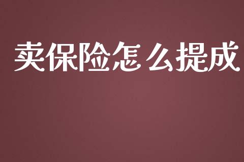卖保险怎么提成_https://wap.fcdydaikuan.com_投资策略_第1张