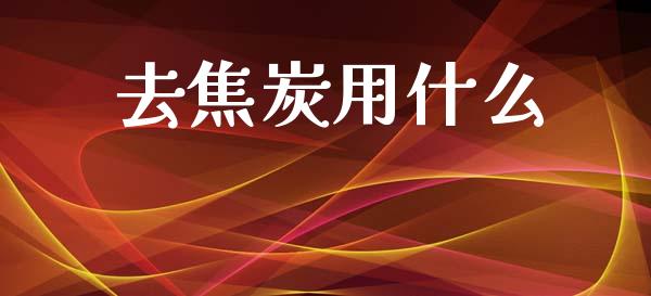 去焦炭用什么_https://wap.fcdydaikuan.com_期货品种_第1张