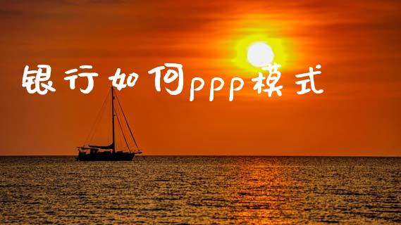 银行如何ppp模式_https://wap.fcdydaikuan.com_金融机构_第1张