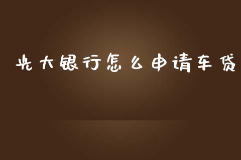 光大银行怎么申请车贷_https://wap.fcdydaikuan.com_新股数据_第1张