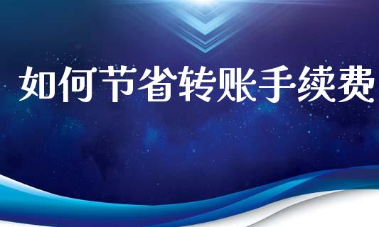 如何节省转账手续费_https://wap.fcdydaikuan.com_国际投资_第1张