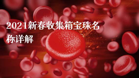 2021新春收集箱宝珠名称详解_https://wap.fcdydaikuan.com_投资策略_第1张
