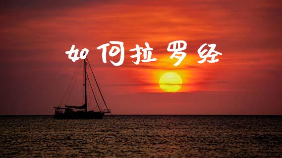 如何拉罗经_https://wap.fcdydaikuan.com_期货品种_第1张