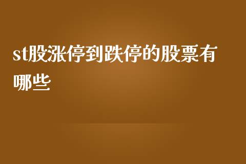st股涨停到跌停的股票有哪些_https://wap.fcdydaikuan.com_金融机构_第1张