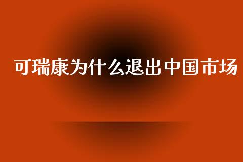 可瑞康为什么退出中国市场_https://wap.fcdydaikuan.com_新股数据_第1张