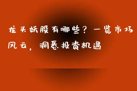 龙头妖股有哪些?一览市场风云,洞悉投资机遇_理财顾问_第1张_国际投资_理财顾问_投资策略_金融机构 龙头妖股有哪些?一览市场风云,洞悉投资机遇_https://wap.fcdydaikuan.com_理财顾问_第1张