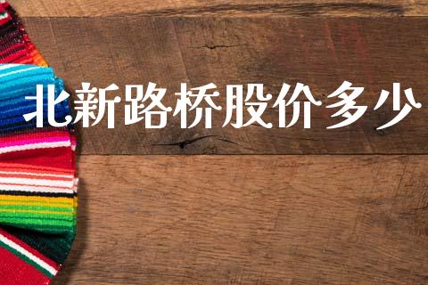 北新路桥股价多少_https://wap.fcdydaikuan.com_理财顾问_第1张