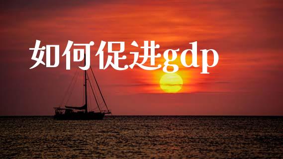 如何促进gdp_https://wap.fcdydaikuan.com_理财顾问_第1张