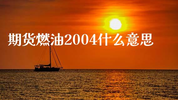 期货燃油2004什么意思_https://wap.fcdydaikuan.com_理财顾问_第1张