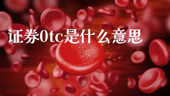 证券0tc是什么意思_https://wap.fcdydaikuan.com_理财顾问_第1张